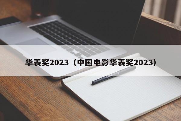华表奖2023（中国电影华表奖2023）